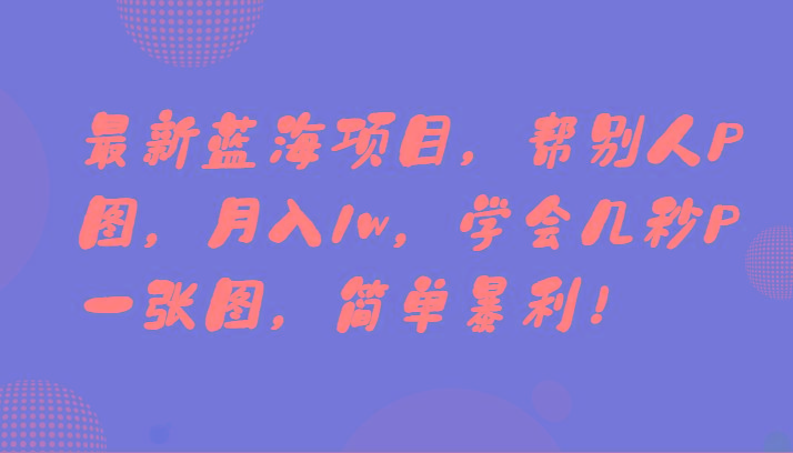 最新蓝海项目，帮别人P图，月入1w，学会几秒P一张图，简单暴利！-梦凌网创