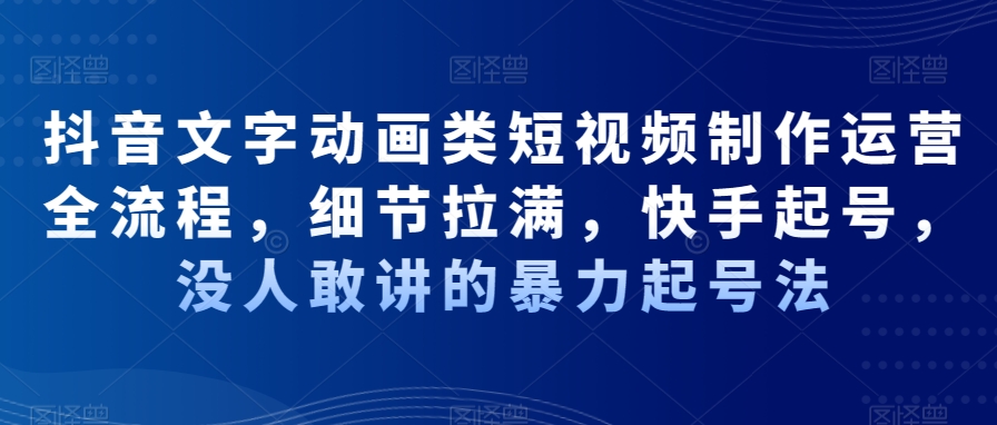 抖音文字动画类短视频制作运营全流程，细节拉满，快手起号，没人敢讲的暴力起号法-梦凌网创