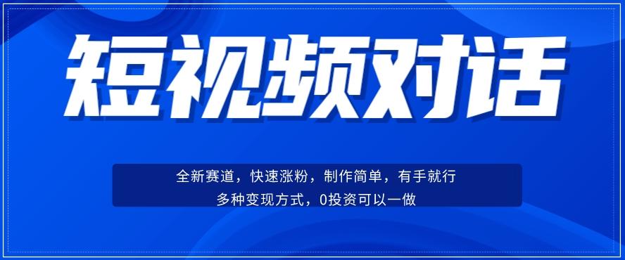 短视频聊天对话赛道：涨粉快速、广泛认同，操作有手就行，变现方式超多种-梦凌网创