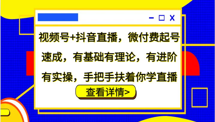 视频号+抖音直播，微付费起号速成，有基础有理论，有进阶有实操，手把手扶着你学直播-梦凌网创