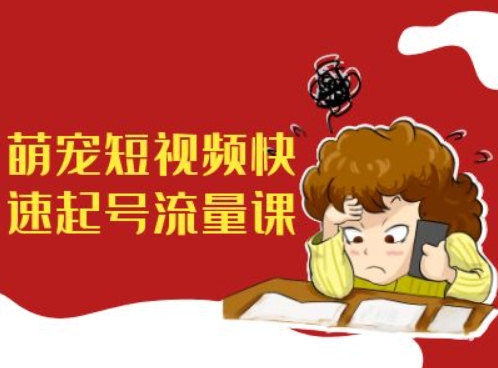 萌宠短视频快速起号流量课，短视频带货宠物新风口-梦凌网创