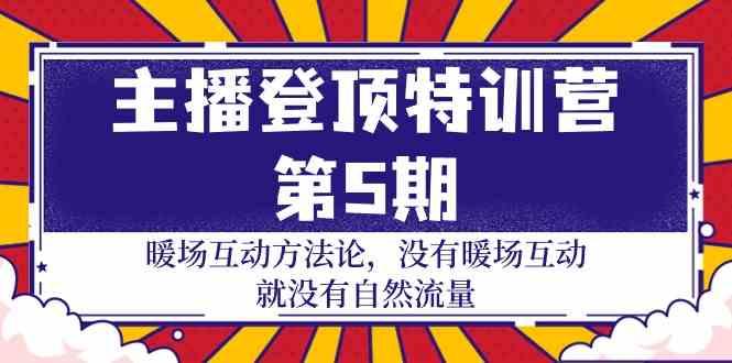 主播登顶特训营第5期：暖场互动方法论 没有暖场互动就没有自然流量(30节)-薪火元第一资源库