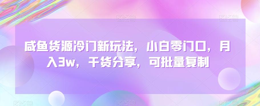 咸鱼货源冷门新玩法，小白零门口，月入3w，干货分享，可批量复制-梦凌网创