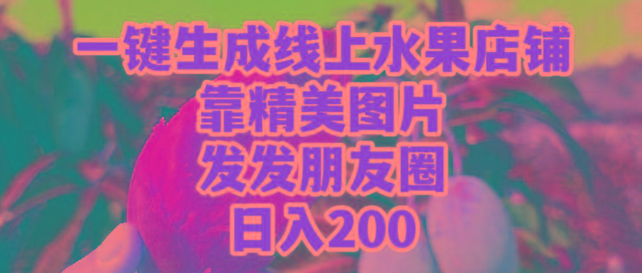 (9467期)一键生成线上水果店，靠精美图片发发朋友圈，也能日入200-薪火元第一资源库