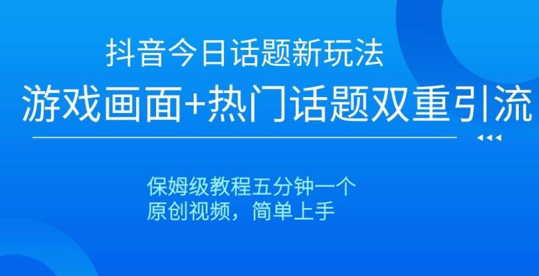 抖音今日话题新玩法，游戏画面+热门话题双重引流，保姆级教程五分钟一个【揭秘】-梦凌网创