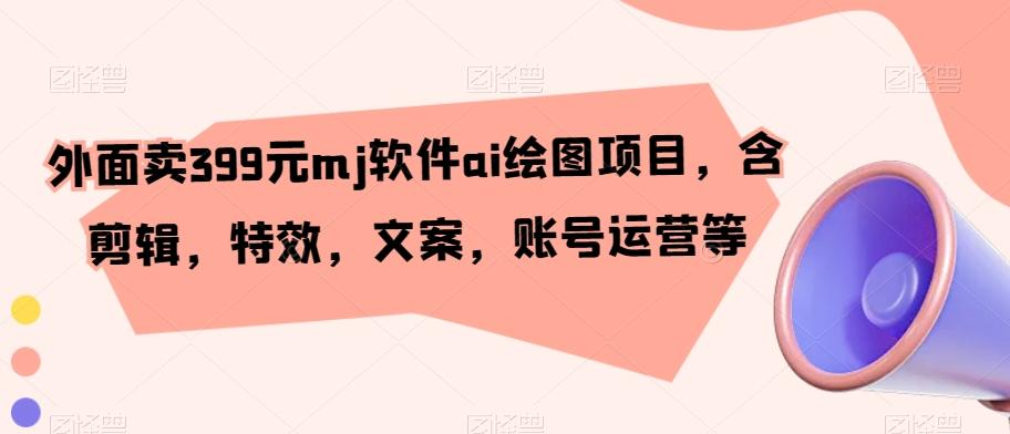 外面卖399元mj软件ai绘图项目，含剪辑，特效，文案，账号运营等-梦凌网创