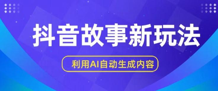抖音故事新玩法，利用AI自动生成原创内容，新手日入一到三张【揭秘】-梦凌网创