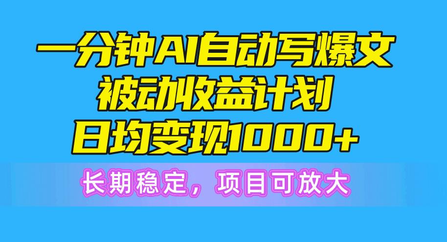 一分钟AI爆文被动收益计划，日均变现1000+，长期稳定，项目可放大-梦凌网创