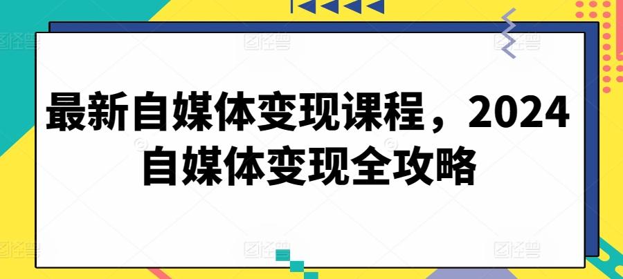 最新自媒体变现课程，2024自媒体变现全攻略-梦凌网创