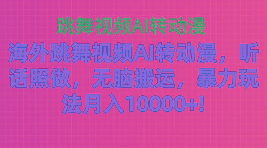 海外跳舞视频AI转动漫，听话照做，无脑搬运，暴力玩法 月入10000+-梦凌网创