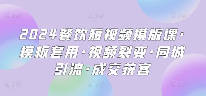 2024餐饮短视频摸版课·模板套用·视频裂变·同城引流·成交获客-梦凌网创