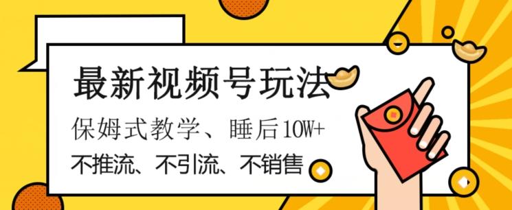 最新视频号玩法，不销售、不引流、不推广，躺着月入1W+，保姆式教学，小白轻松上手【揭秘】-梦凌网创