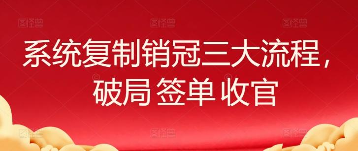 系统复制销冠三大流程，破局 签单 收官-梦凌网创