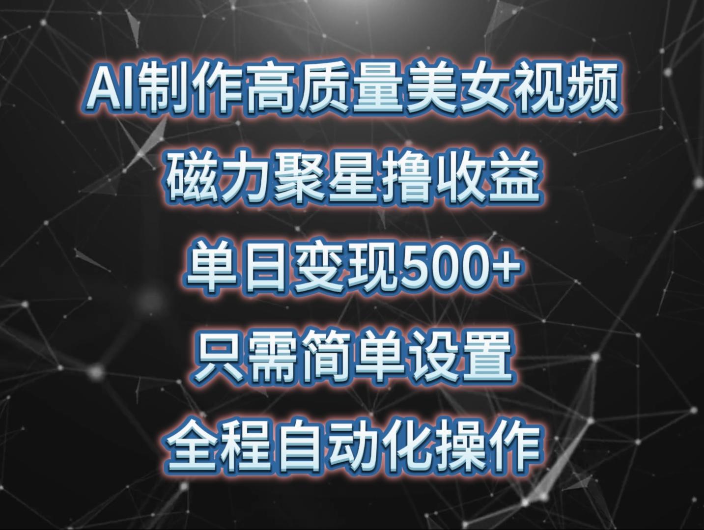 (10023期)AI制作高质量美女视频，磁力聚星撸收益，单日变现500+，只需简单设置，…-梦凌网创
