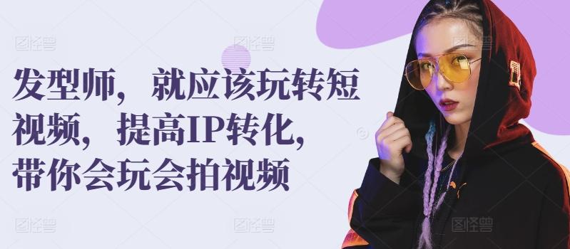 发型师，就应该玩转短视频，提高IP转化，带你会玩会拍视频-梦凌网创