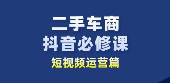 二手车商抖音必修课短视频运营，二手车行业从业者新赛道-梦凌网创