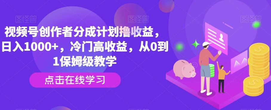 视频号创作者分成计划撸收益，日入1000+，冷门高收益，从0到1保姆级教学-梦凌网创