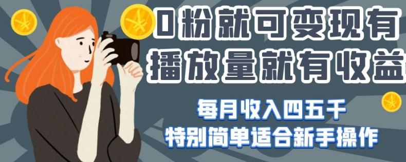 0粉就可变现，有播放量就有收益，每月收入四五千，特别简单适合新手操作【揭秘】-梦凌网创