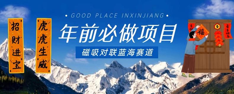 年前必做项目，磁吸对联蓝海赛道，傻瓜式操作复制粘贴纯搬运，一部手机即可完成-薪火元第一资源库