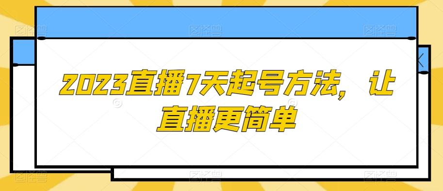 2023直播7天起号方法，让直播更简单-薪火元第一资源库
