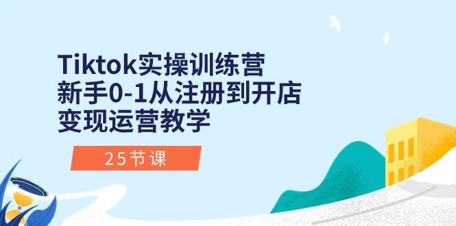 Tiktok实操训练营：新手0-1从注册到开店变现运营教学(25节课-薪火元第一资源库