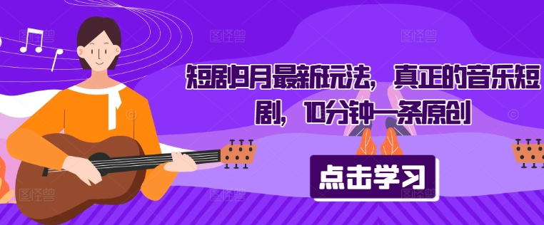 短剧9月最新玩法，真正的音乐短剧，10分钟一条原创-梦凌网创