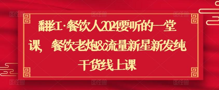 翻红·餐饮人2024要听的一堂课，餐饮老炮&流量新星新发纯干货线上课-梦凌网创