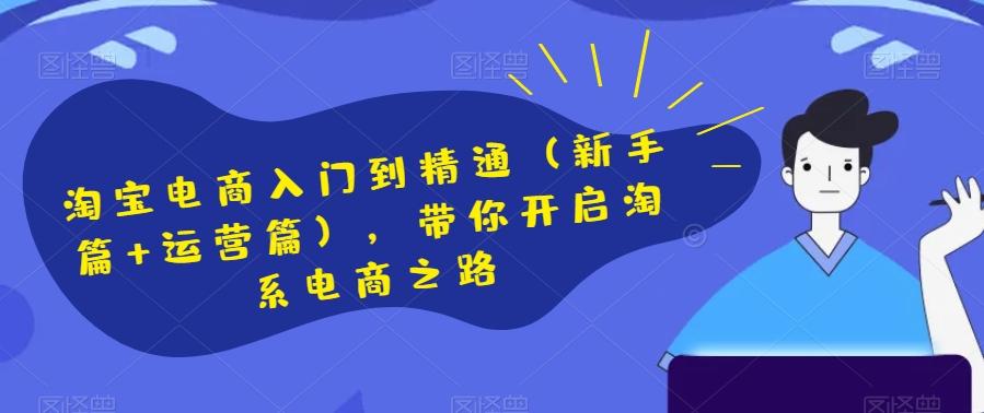 淘宝电商入门到精通（新手篇+运营篇），带你开启淘系电商之路-梦凌网创