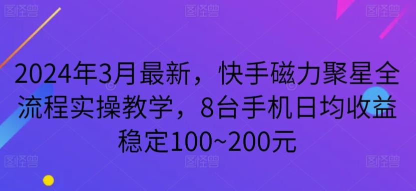 2024年3月最新，快手磁力聚星全流程实操教学，8台手机日均收益稳定100~200元【揭秘】-梦凌网创