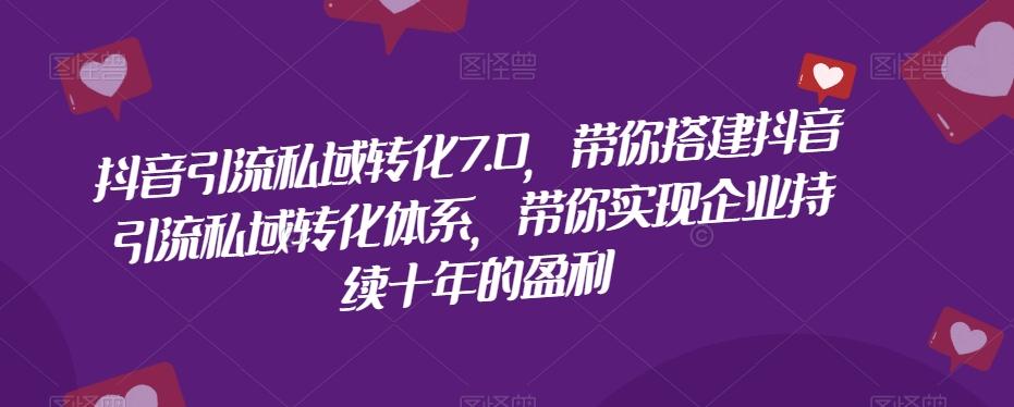 抖音引流私域转化7.0，带你搭建抖音引流私域转化体系，带你实现企业持续十年的盈利-梦凌网创