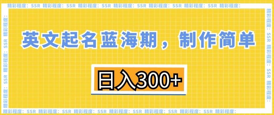 英文起名蓝海期，制作简单，日入300+【揭秘】-薪火元第一资源库