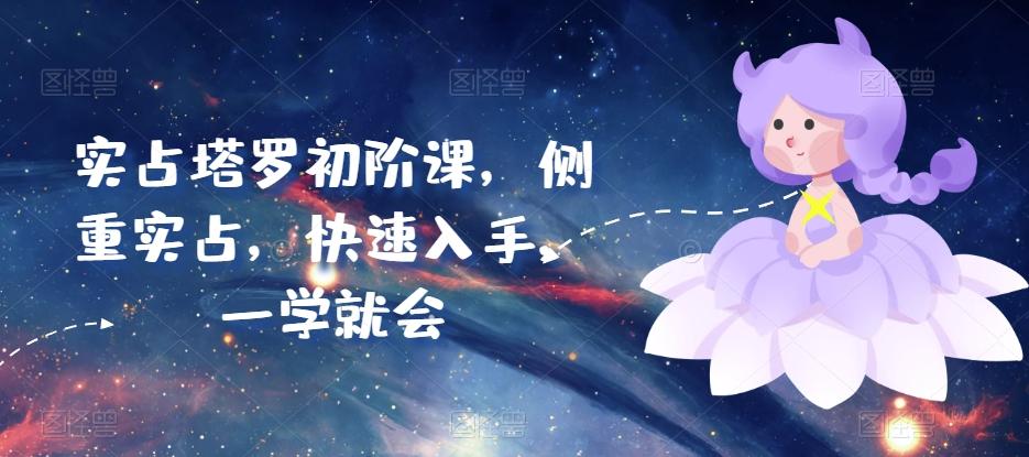 实占塔罗初阶课，侧重实占，快速入手，一学就会-梦凌网创