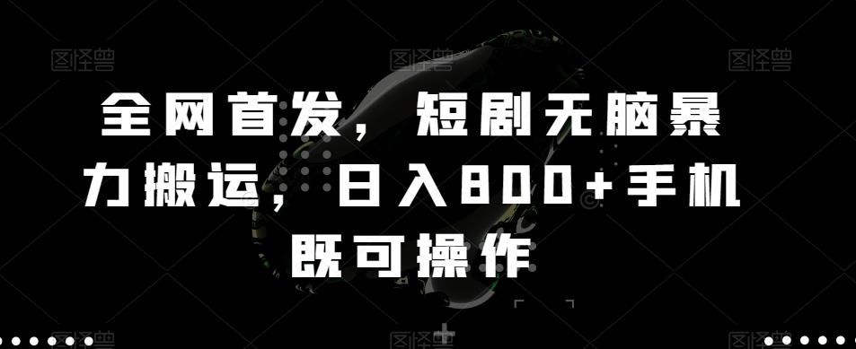 全网首发，短剧无脑暴力搬运，日入800+手机既可操作-薪火元第一资源库