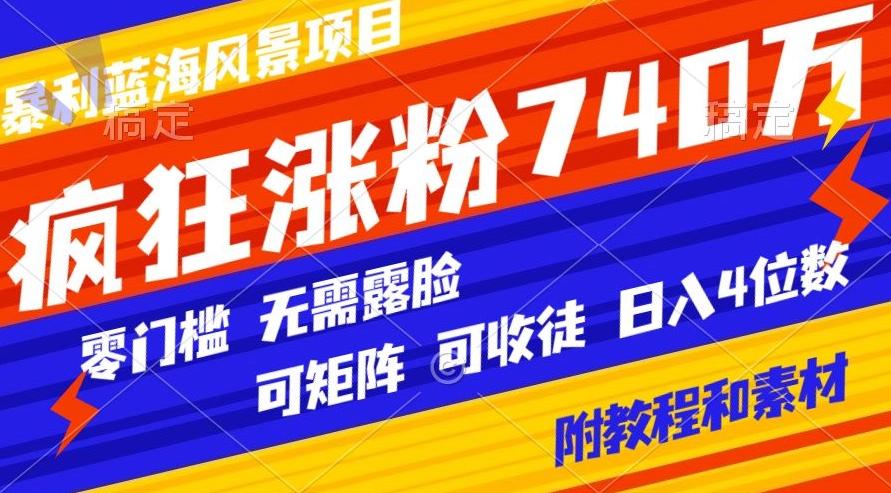 暴利蓝海风景项目疯狂涨粉740w，0门槛，无需露脸，可矩阵，可收徒，日入4位数【附教程和素材】-梦凌网创