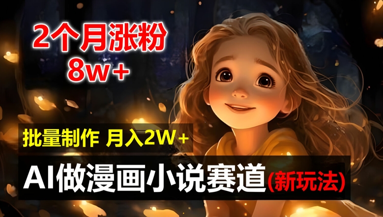 2个月涨粉8w，新玩法AI自动化做漫画小说赛道，操作简单可批量制作，新手小白轻松月入2W【揭秘】-梦凌网创