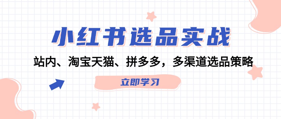 小红书选品实战：站内、淘宝天猫、拼多多，多渠道选品策略-梦凌网创