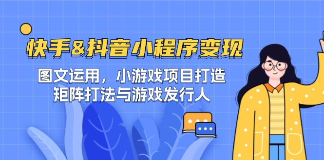 快手&抖音-小程序变现 图文运用/小游戏项目打造/矩阵打法与游戏发行人-梦凌网创