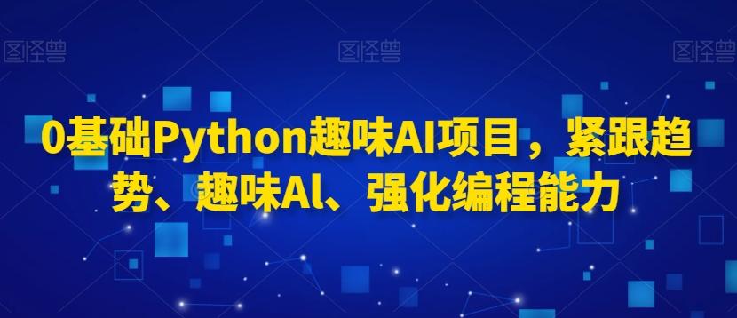 0基础Python趣味AI项目，紧跟趋势、趣味Al、强化编程能力-梦凌网创