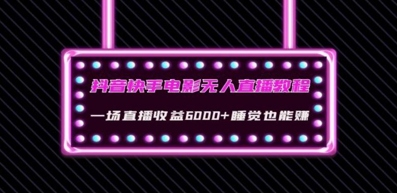 抖音快手电影无人直播教程：一场直播收益6000+睡觉也能赚(教程+软件)【揭秘】-梦凌网创