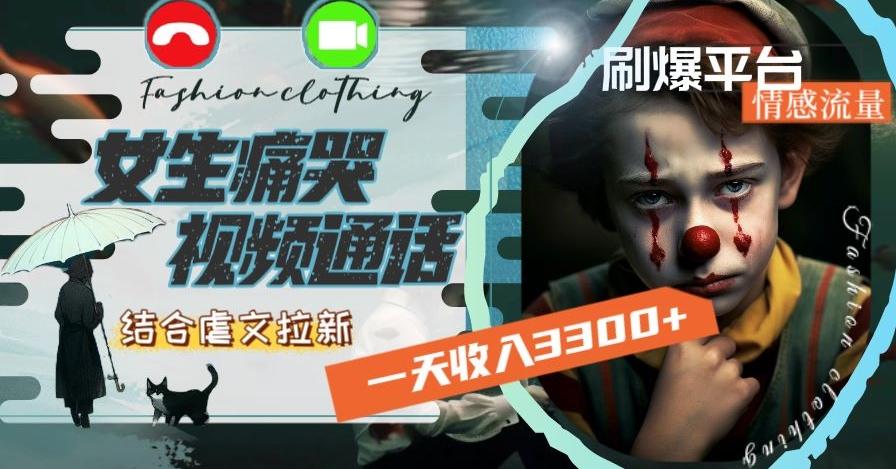 一天收入3300+，用女生痛哭视频通话结合虐文拉新，刷爆平台情感流量【揭秘】-薪火元第一资源库