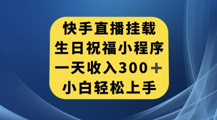 快手挂载生日祝福小程序，一天收入300+，小白轻松上手【揭秘】-梦凌网创
