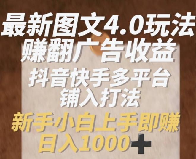 最新图文4.0玩法赚翻广告收益，抖音快手多平台铺入打法，新手小自上手即赚入1k【揭秘】-梦凌网创