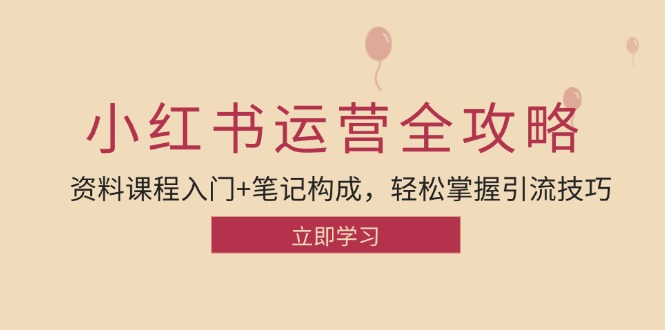 小红书运营引流全攻略：资料课程入门+笔记构成，轻松掌握引流技巧-梦凌网创
