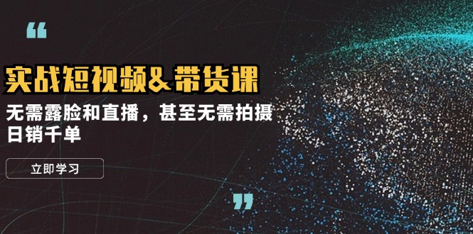 实战短视频&带货课，无需露脸和直播，甚至无需拍摄，日销千单-梦凌网创