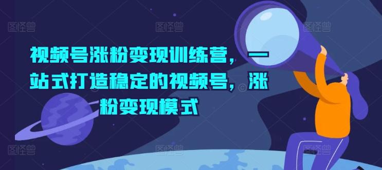 视频号涨粉变现训练营，一站式打造稳定的视频号，涨粉变现模式-梦凌网创