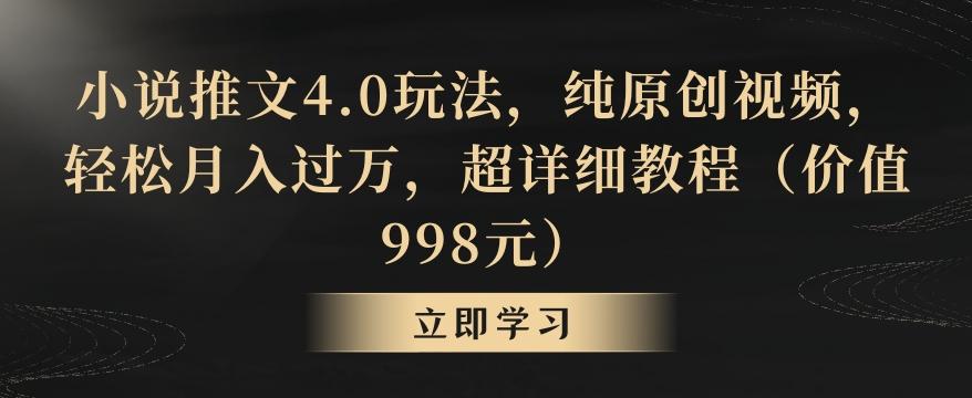 小说推文4.0玩法，纯原创视频，轻松月入过万，超详细教程(价值998元)【揭秘】-梦凌网创