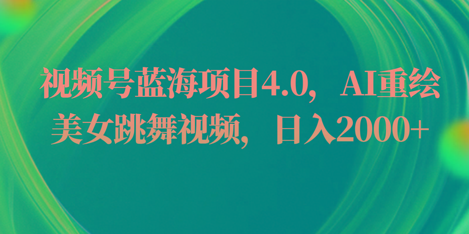 视频号蓝海项目4.0和拓展玩法，AI重绘美女跳舞视频，日入2000+-梦凌网创