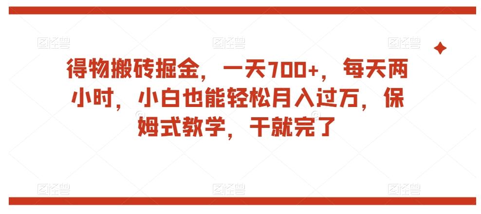 得物搬砖掘金，一天700+，每天两小时，小白也能轻松月入过万，保姆式教学，干就完了-梦凌网创