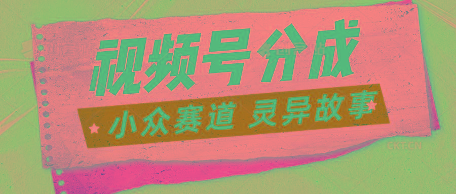 视频号分成掘金小众赛道 灵异故事，普通人都能做得好的副业-梦凌网创
