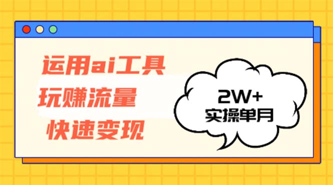 运用AI工具玩赚流量快速变现 实操单月2w+-梦凌网创